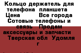 Кольцо-держатель для телефона, планшета › Цена ­ 500 - Все города Сотовые телефоны и связь » Продам аксессуары и запчасти   . Тверская обл.,Удомля г.